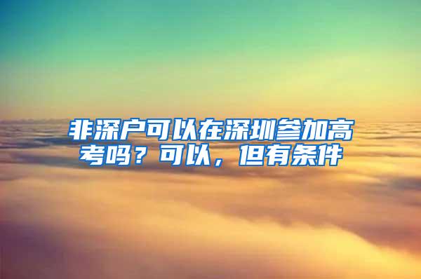 非深户可以在深圳参加高考吗？可以，但有条件