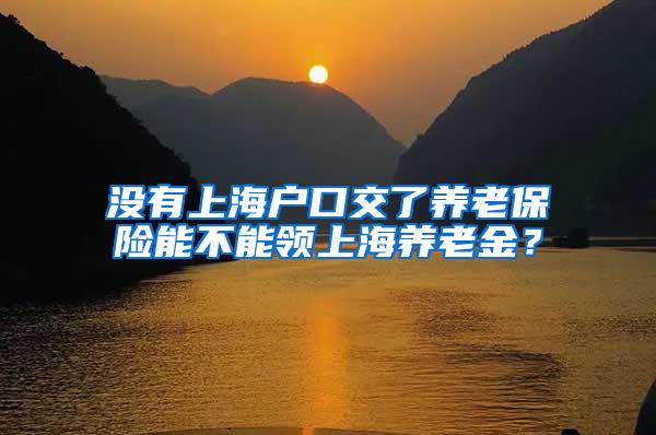 没有上海户口交了养老保险能不能领上海养老金？