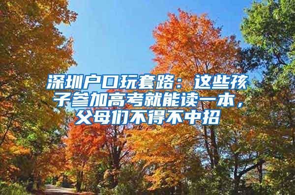 深圳户口玩套路：这些孩子参加高考就能读一本，父母们不得不中招