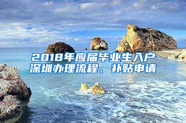 2018年应届毕业生入户深圳办理流程、补贴申请