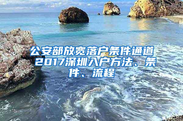 公安部放宽落户条件通道 2017深圳入户方法、条件、流程