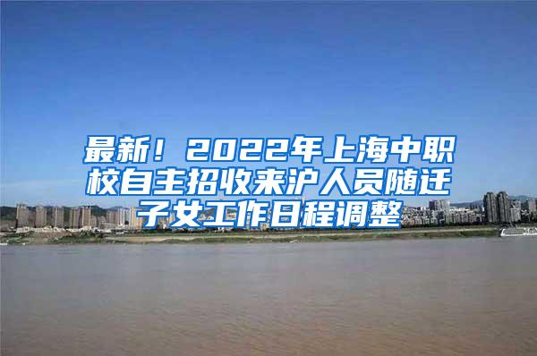 最新！2022年上海中职校自主招收来沪人员随迁子女工作日程调整