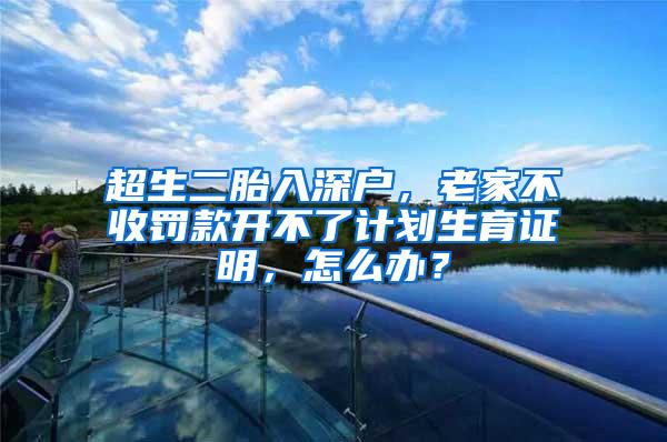 超生二胎入深户，老家不收罚款开不了计划生育证明，怎么办？