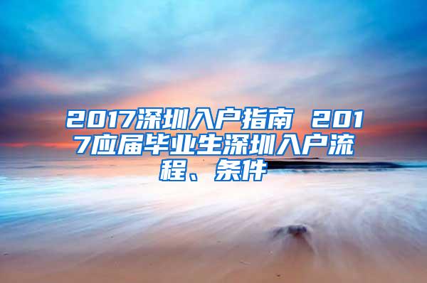 2017深圳入户指南 2017应届毕业生深圳入户流程、条件