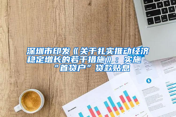 深圳市印发《关于扎实推动经济稳定增长的若干措施》：实施“首贷户”贷款贴息