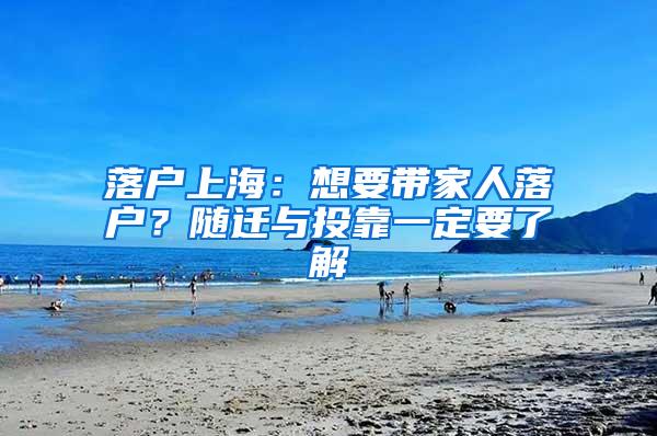 落户上海：想要带家人落户？随迁与投靠一定要了解