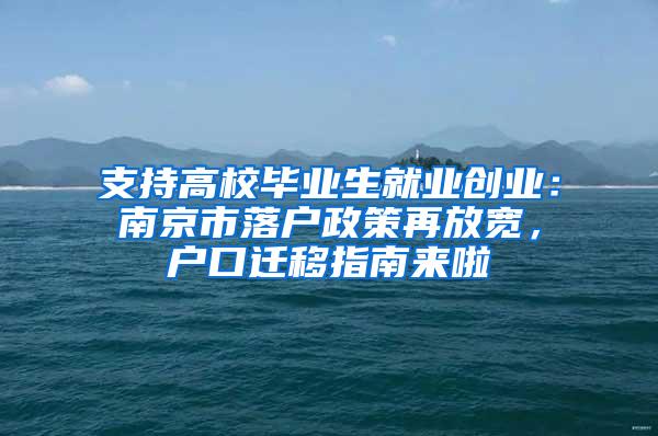 支持高校毕业生就业创业：南京市落户政策再放宽，户口迁移指南来啦