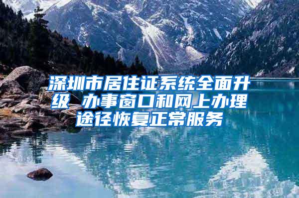 深圳市居住证系统全面升级 办事窗口和网上办理途径恢复正常服务