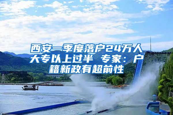 西安一季度落户24万人大专以上过半 专家：户籍新政有超前性