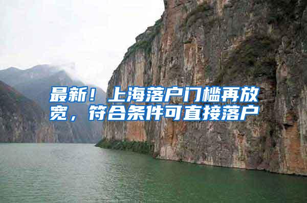 最新！上海落户门槛再放宽，符合条件可直接落户