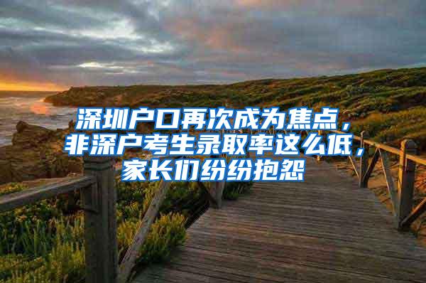 深圳户口再次成为焦点，非深户考生录取率这么低，家长们纷纷抱怨