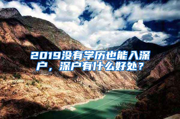 2019没有学历也能入深户，深户有什么好处？