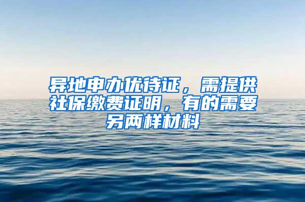 异地申办优待证，需提供社保缴费证明，有的需要另两样材料