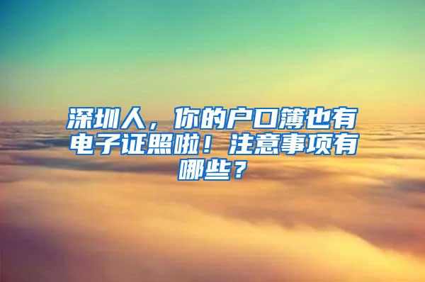 深圳人，你的户口簿也有电子证照啦！注意事项有哪些？