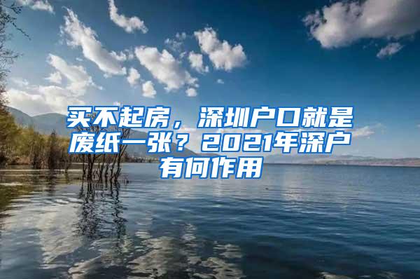 买不起房，深圳户口就是废纸一张？2021年深户有何作用