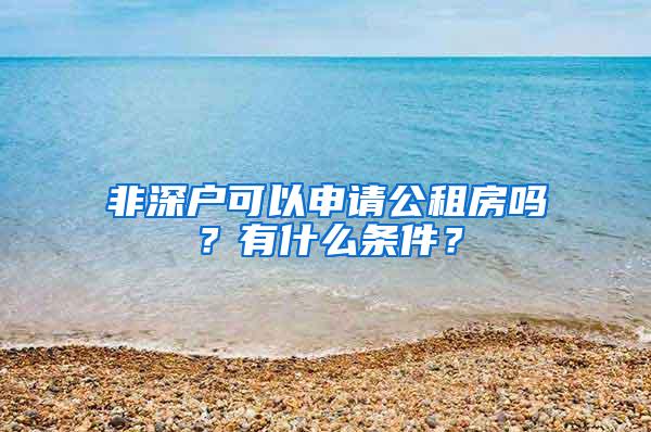 非深户可以申请公租房吗？有什么条件？