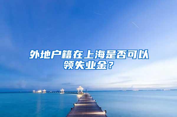 外地户籍在上海是否可以领失业金？