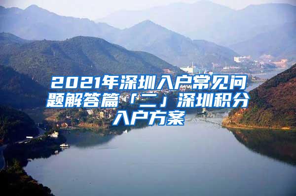 2021年深圳入户常见问题解答篇「二」深圳积分入户方案