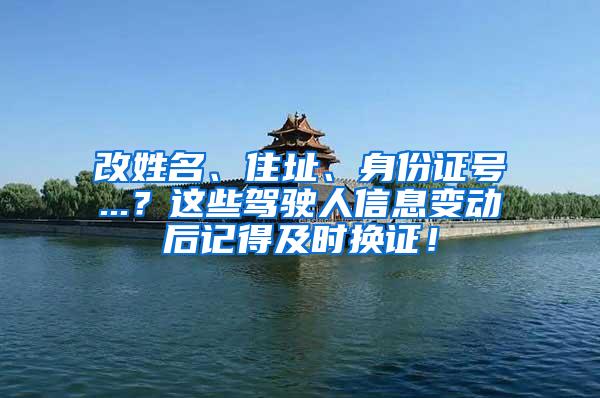 改姓名、住址、身份证号...？这些驾驶人信息变动后记得及时换证！