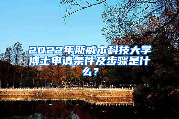 2022年斯威本科技大学博士申请条件及步骤是什么？