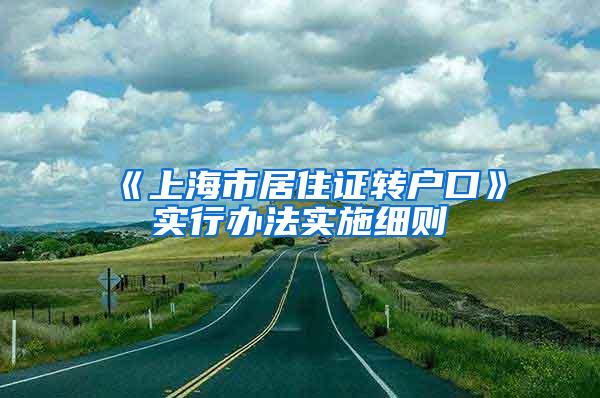 《上海市居住证转户口》实行办法实施细则