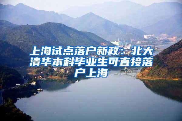 上海试点落户新政：北大清华本科毕业生可直接落户上海