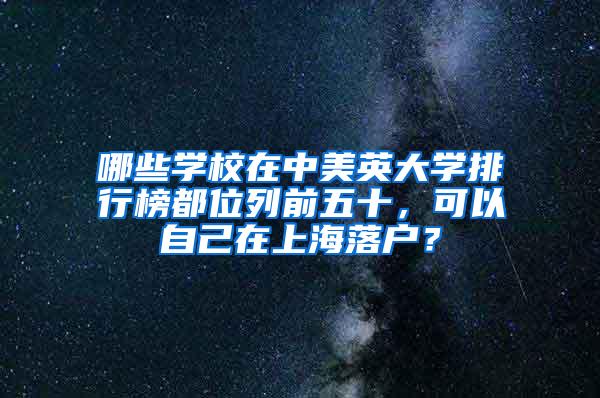 哪些学校在中美英大学排行榜都位列前五十，可以自己在上海落户？