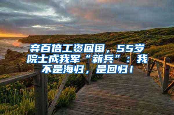 弃百倍工资回国，55岁院士成我军“新兵”：我不是海归，是回归！