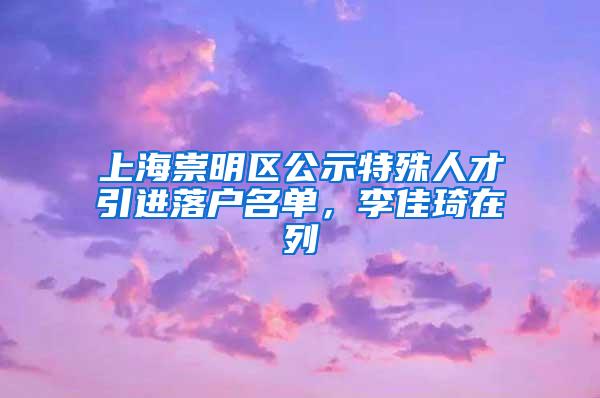 上海崇明区公示特殊人才引进落户名单，李佳琦在列