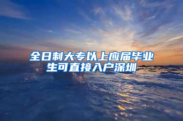 全日制大专以上应届毕业生可直接入户深圳