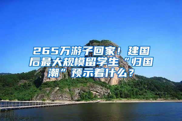 265万游子回家！建国后最大规模留学生“归国潮”预示着什么？