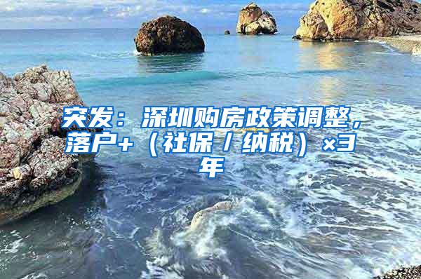 突发：深圳购房政策调整，落户+（社保／纳税）×3年