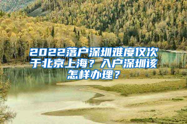 2022落户深圳难度仅次于北京上海？入户深圳该怎样办理？