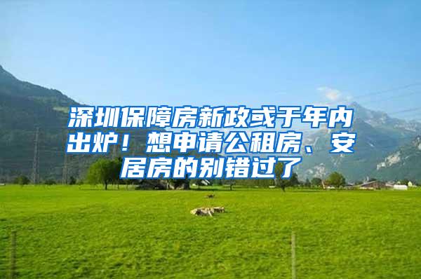 深圳保障房新政或于年内出炉！想申请公租房、安居房的别错过了