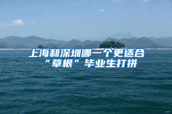 上海和深圳哪一个更适合“草根”毕业生打拼