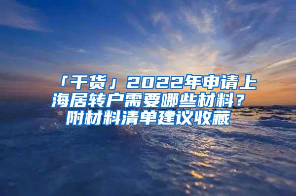 「干货」2022年申请上海居转户需要哪些材料？附材料清单建议收藏