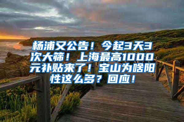 杨浦又公告！今起3天3次大筛！上海最高1000元补贴来了！宝山为啥阳性这么多？回应！