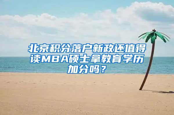 北京积分落户新政还值得读MBA硕士拿教育学历加分吗？