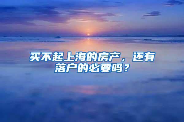 买不起上海的房产，还有落户的必要吗？