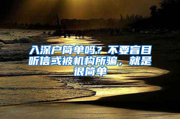 入深户简单吗？不要盲目听信或被机构所骗，就是很简单