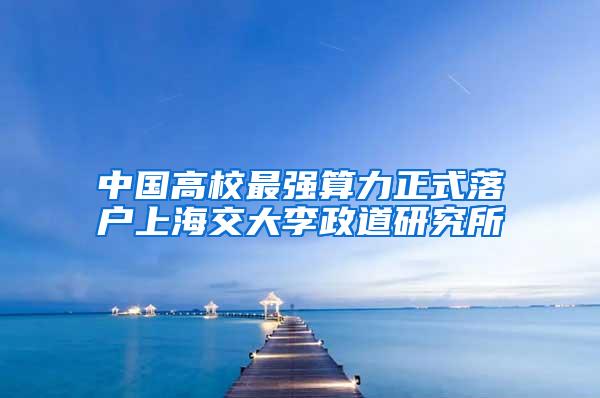 中国高校最强算力正式落户上海交大李政道研究所