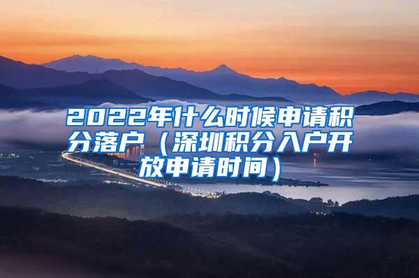 2022年什么时候申请积分落户（深圳积分入户开放申请时间）