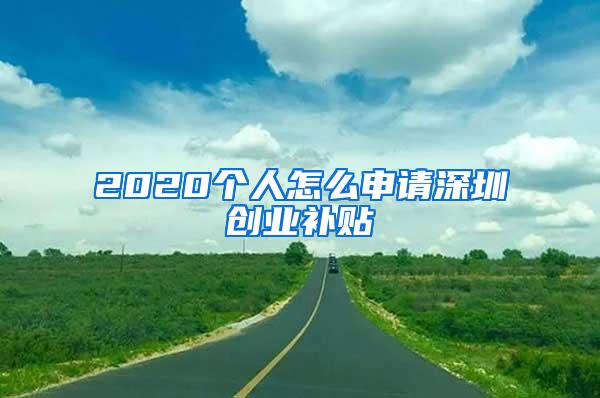 2020个人怎么申请深圳创业补贴