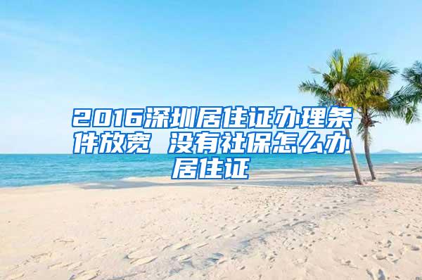 2016深圳居住证办理条件放宽 没有社保怎么办居住证