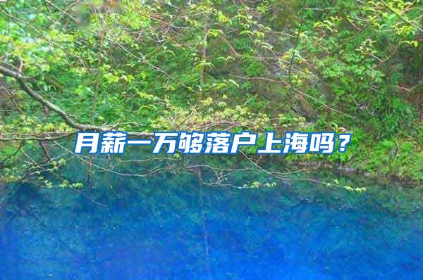 月薪一万够落户上海吗?