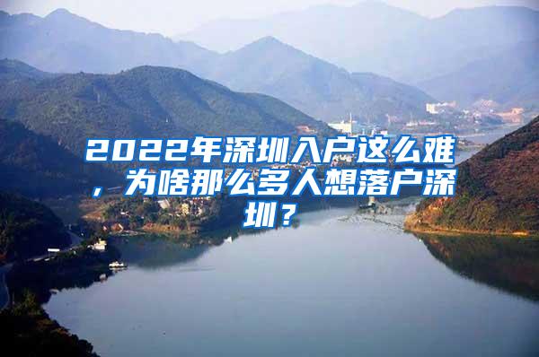 2022年深圳入户这么难，为啥那么多人想落户深圳？