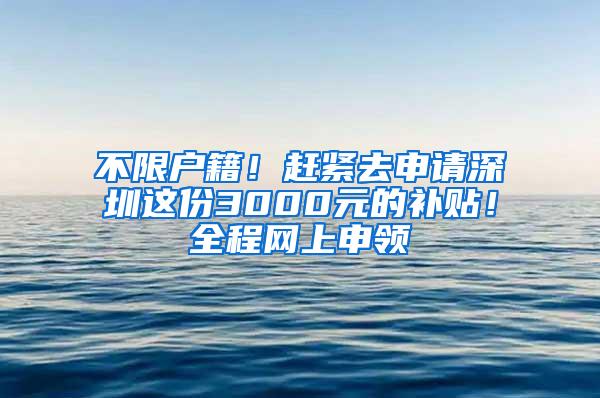 不限户籍！赶紧去申请深圳这份3000元的补贴！全程网上申领