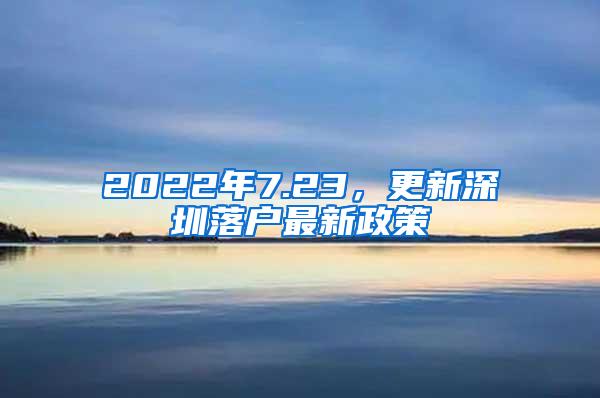 2022年7.23，更新深圳落户最新政策