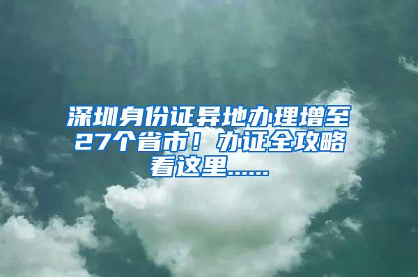 深圳身份证异地办理增至27个省市！办证全攻略看这里......