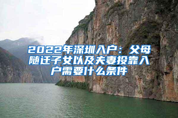 2022年深圳入户：父母随迁子女以及夫妻投靠入户需要什么条件